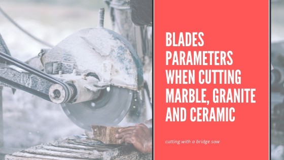 Blades Parameters When Cutting Marble, Granite And Ceramic With A Bridge Saw